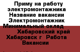 Приму на работу электромонтажника › Название вакансии ­ Электромонтажник › Минимальный оклад ­ 40 000 - Хабаровский край, Хабаровск г. Работа » Вакансии   